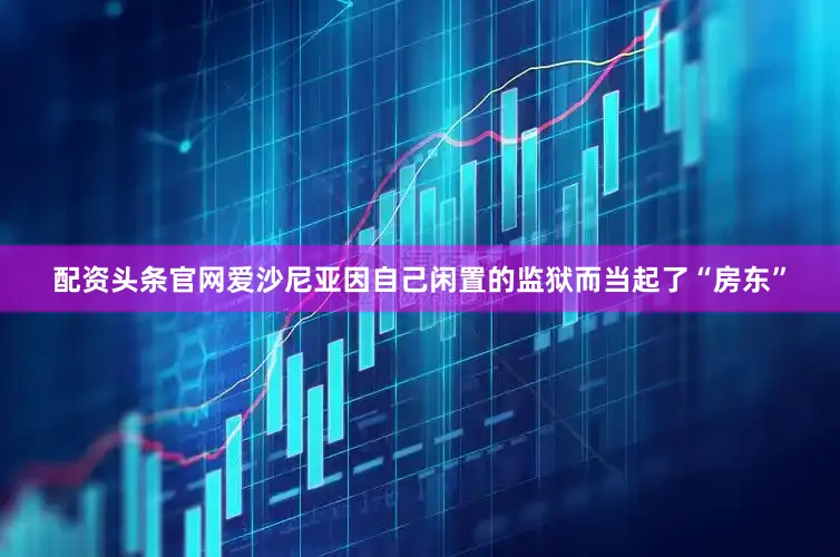配资头条官网爱沙尼亚因自己闲置的监狱而当起了“房东”