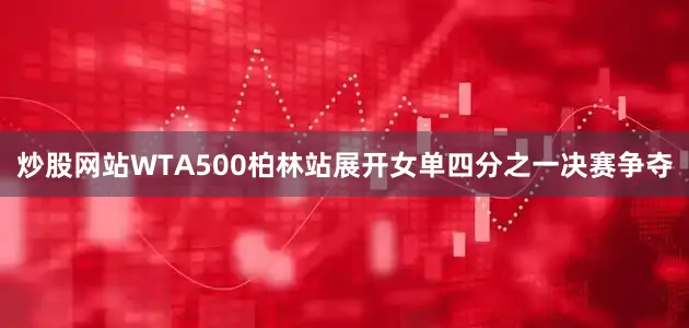 炒股网站WTA500柏林站展开女单四分之一决赛争夺
