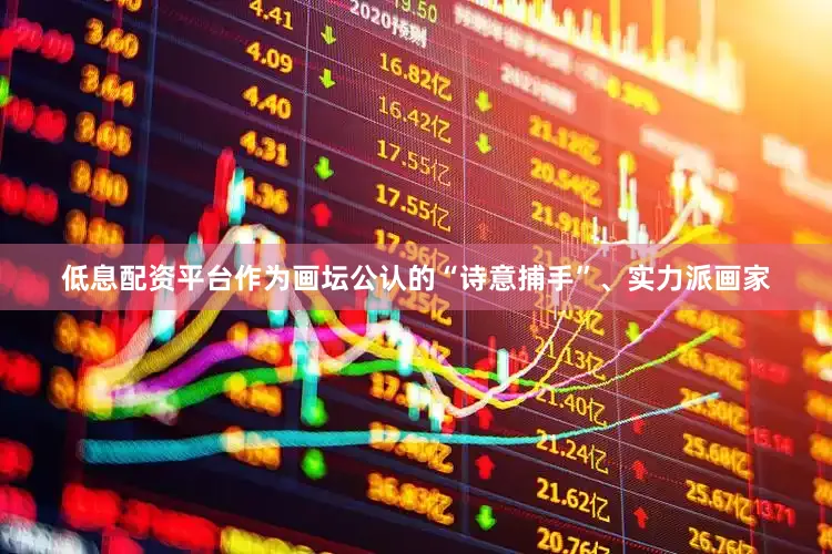 低息配资平台作为画坛公认的“诗意捕手”、实力派画家