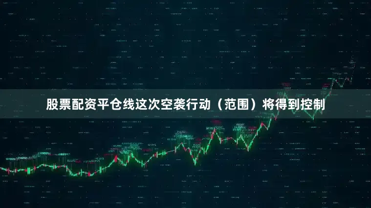 股票配资平仓线这次空袭行动（范围）将得到控制