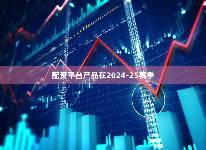 配资平台产品在2024-25赛季