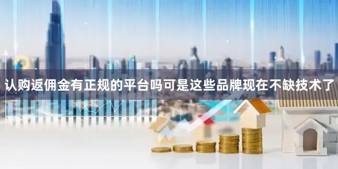 认购返佣金有正规的平台吗可是这些品牌现在不缺技术了