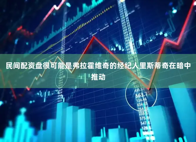 民间配资盘很可能是弗拉霍维奇的经纪人里斯蒂奇在暗中推动