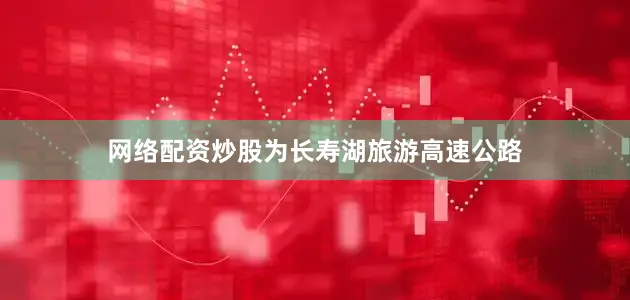 网络配资炒股为长寿湖旅游高速公路