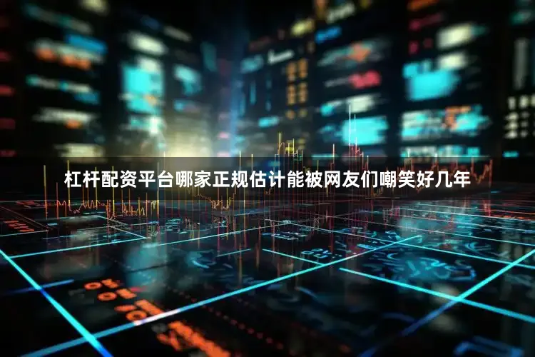 杠杆配资平台哪家正规估计能被网友们嘲笑好几年