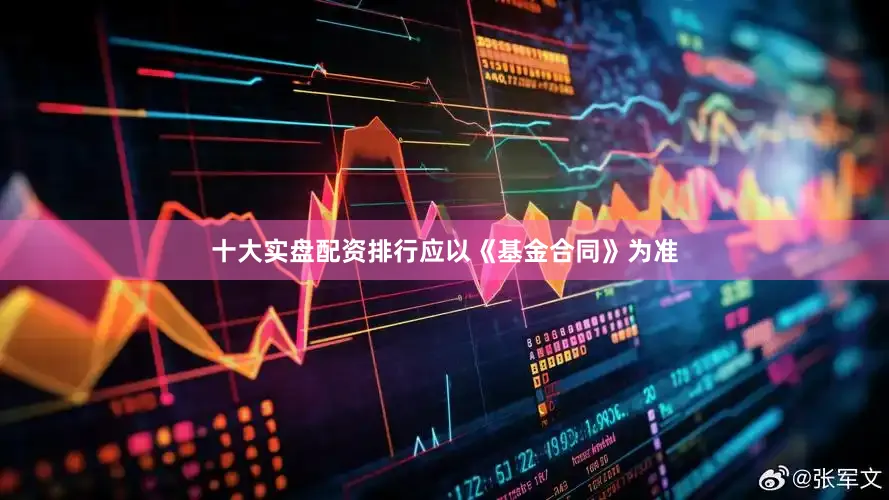 十大实盘配资排行应以《基金合同》为准