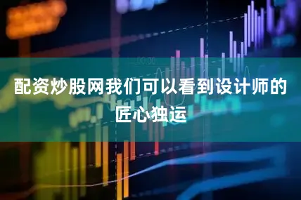 配资炒股网我们可以看到设计师的匠心独运