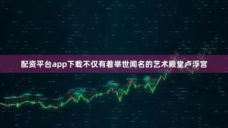 配资平台app下载不仅有着举世闻名的艺术殿堂卢浮宫