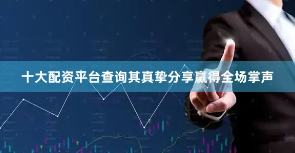 十大配资平台查询其真挚分享赢得全场掌声
