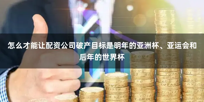 怎么才能让配资公司破产目标是明年的亚洲杯、亚运会和后年的世界杯