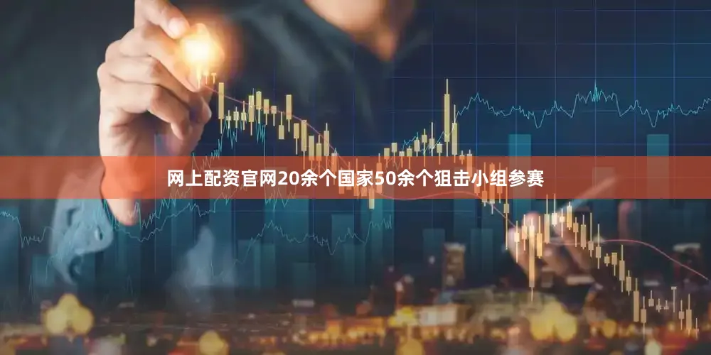网上配资官网20余个国家50余个狙击小组参赛