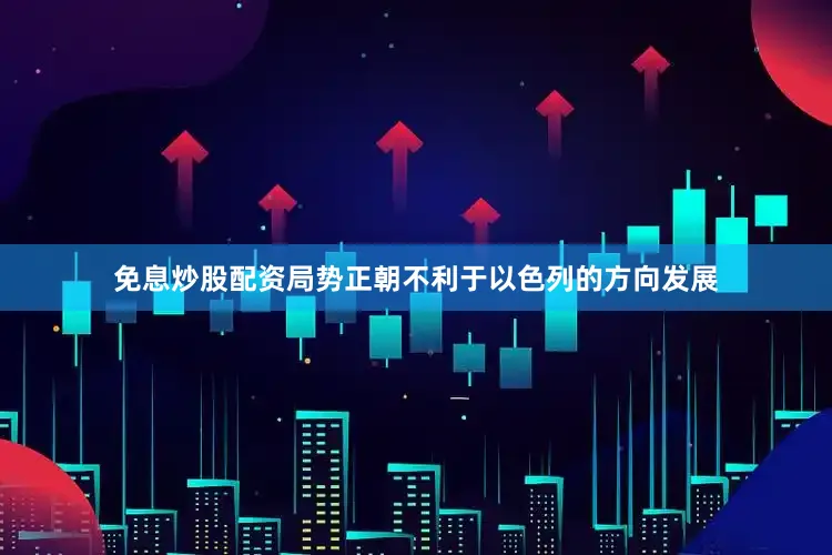 免息炒股配资局势正朝不利于以色列的方向发展