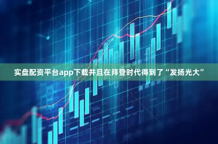 实盘配资平台app下载并且在拜登时代得到了“发扬光大”
