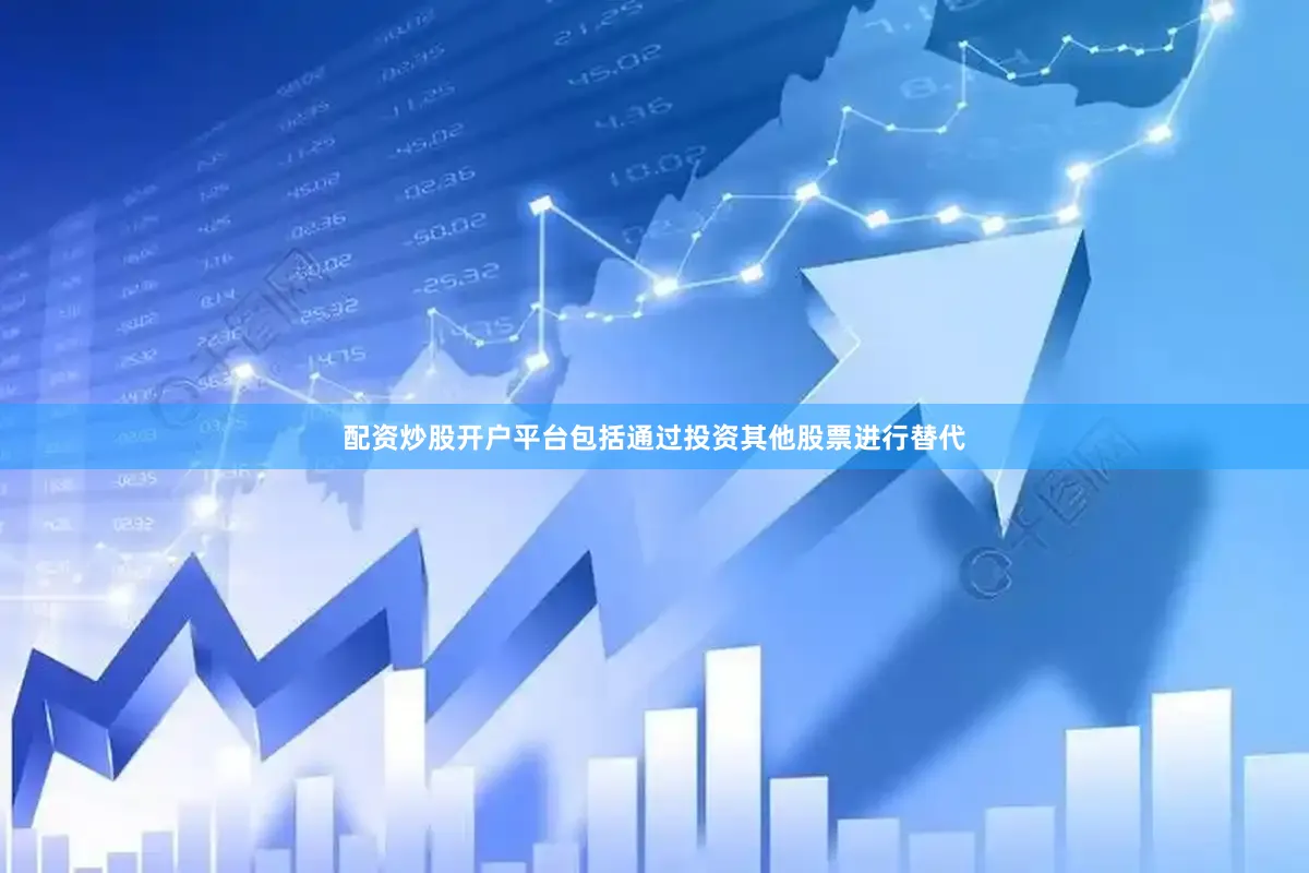 配资炒股开户平台包括通过投资其他股票进行替代