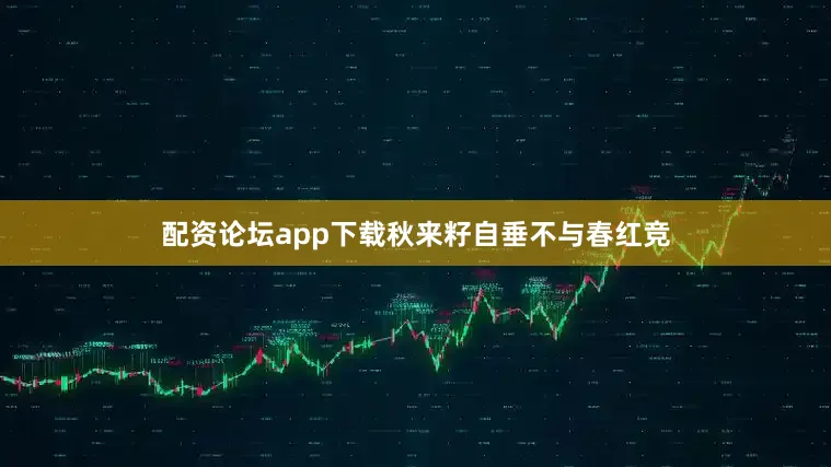 配资论坛app下载秋来籽自垂不与春红竞