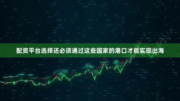 配资平台选择还必须通过这些国家的港口才能实现出海