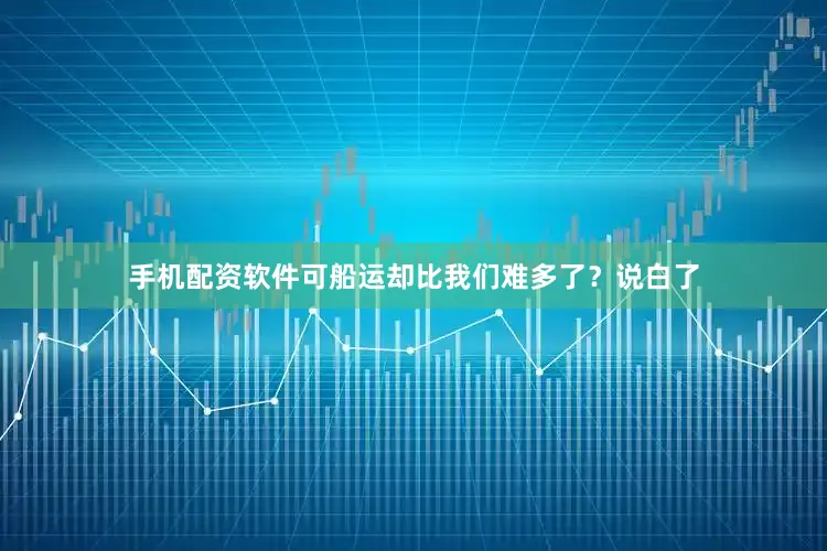 手机配资软件可船运却比我们难多了？说白了