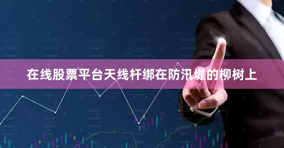 在线股票平台天线杆绑在防汛堤的柳树上