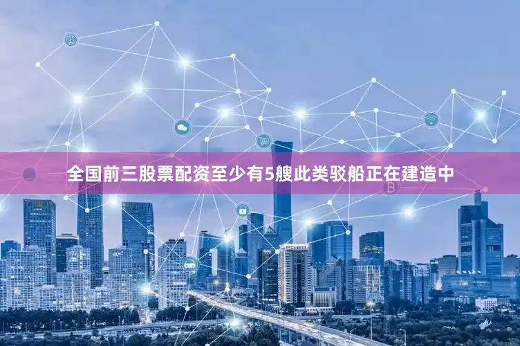 全国前三股票配资至少有5艘此类驳船正在建造中