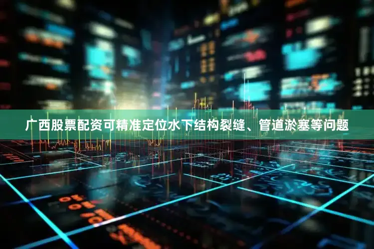 广西股票配资可精准定位水下结构裂缝、管道淤塞等问题
