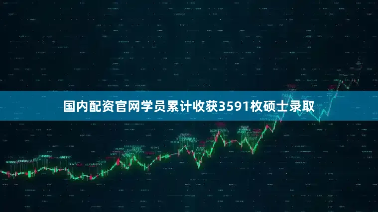 国内配资官网学员累计收获3591枚硕士录取