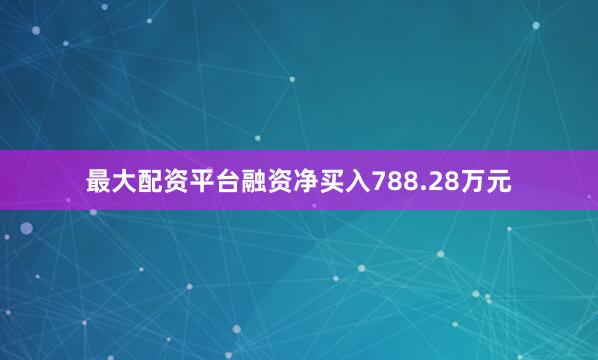 最大配资平台融资净买入788.28万元