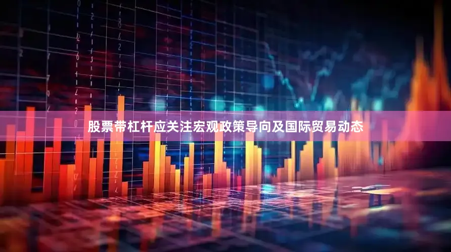 股票带杠杆应关注宏观政策导向及国际贸易动态