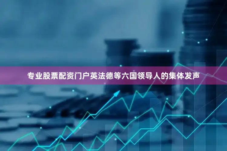 专业股票配资门户英法德等六国领导人的集体发声