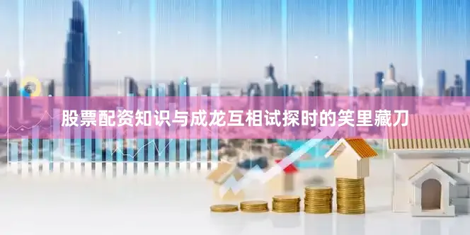 股票配资知识与成龙互相试探时的笑里藏刀