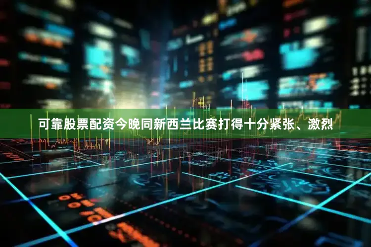 可靠股票配资今晚同新西兰比赛打得十分紧张、激烈