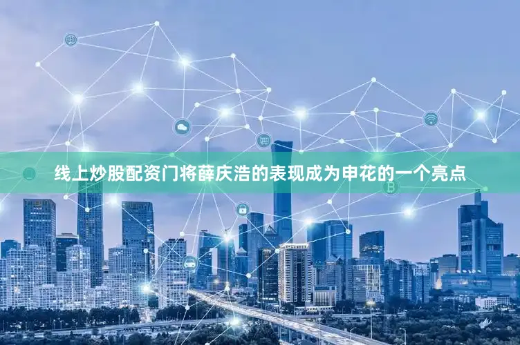 线上炒股配资门将薛庆浩的表现成为申花的一个亮点