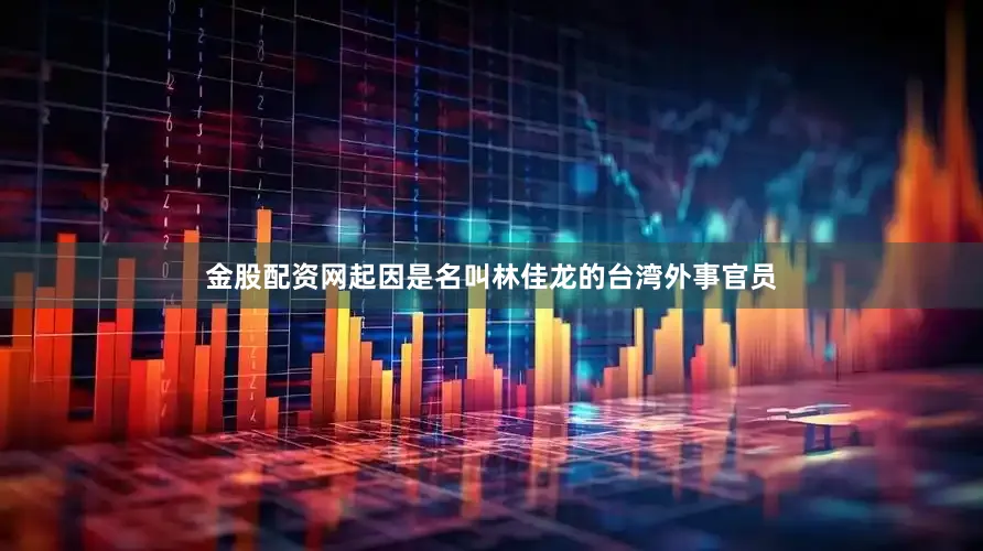 金股配资网起因是名叫林佳龙的台湾外事官员