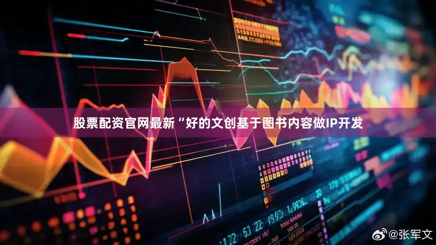 股票配资官网最新“好的文创基于图书内容做IP开发