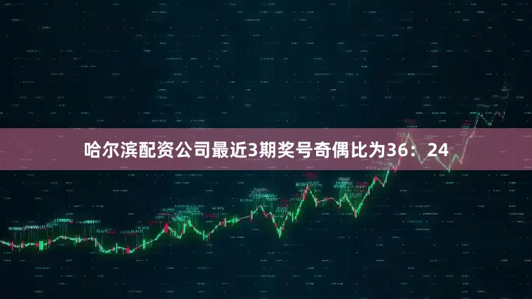 哈尔滨配资公司最近3期奖号奇偶比为36：24